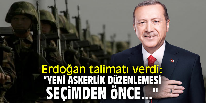 Erdoğan talimatı verdi: “Yeni askerlik düzenlemesi, seçimden önce..."