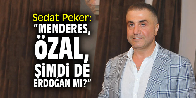 Sedat Peker: "Menderes, Özal, şimdi de Erdoğan mı?"