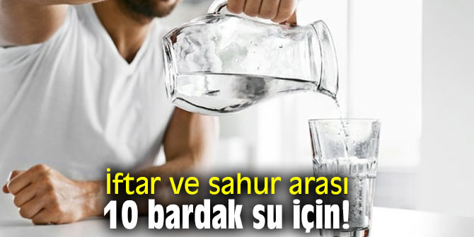 İftar ve sahur arası 10 bardak su için!