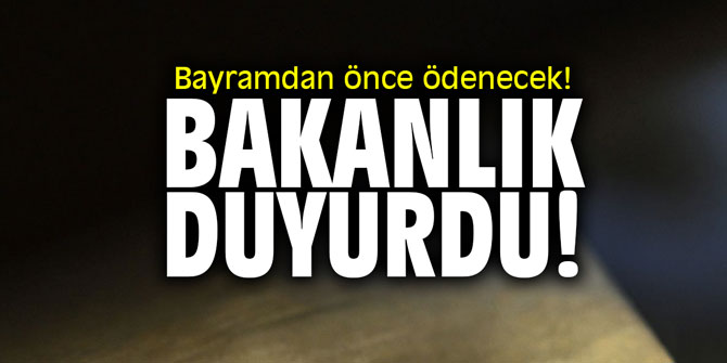 Bayramdan önce ödenecek! Bakanlık duyurdu!