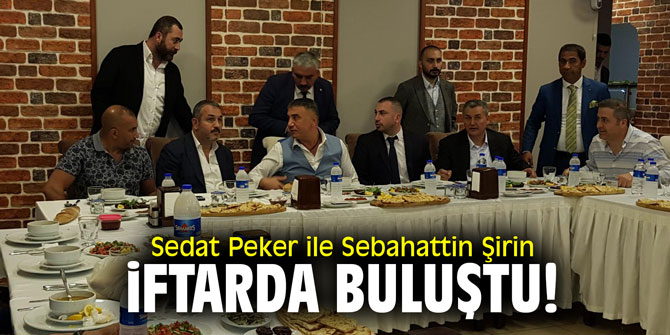 Sedat Peker ile Sebahattin Şirin iftarda buluştu