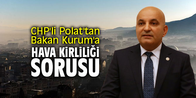 CHP'li Polat'tan Bakan Kurum'a hava kirliliği sorusu