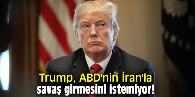 Trump, ABD'nin İran'la savaş girmesini istemiyor!