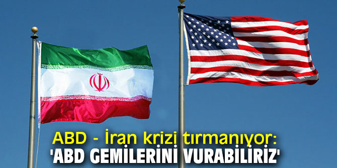 ABD - İran krizi tırmanıyor: 'ABD gemilerini vurabiliriz'