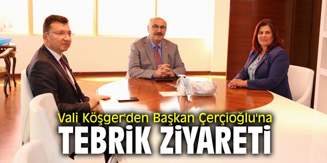 Vali Köşger'den Başkan Çerçioğlu'na tebrik ziyareti