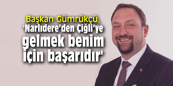Başkan Gümrükçü, 'Narlıdere’den Çiğli’ye gelmek benim için başarıdır'
