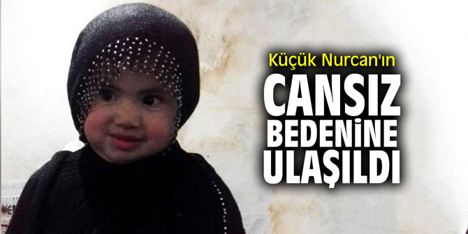 Küçük Nurcan'ın cansız bedenine ulaşıldı