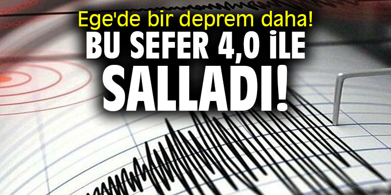 Ege'de bir deprem daha! Bu sefer 4,0 ile salladı!