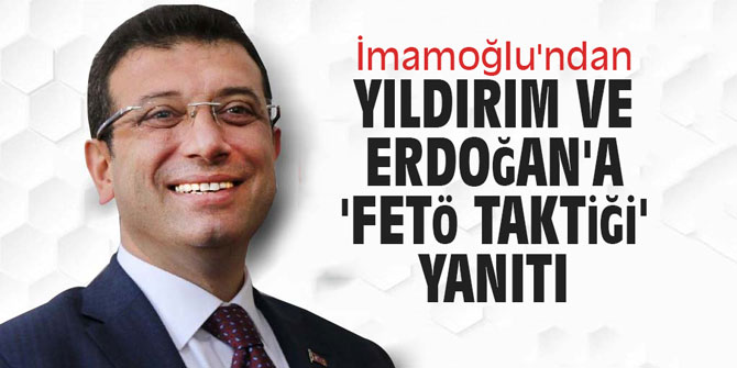 İmamoğlu'ndan Yıldırım ve Erdoğan'a 'FETÖ taktiği' yanıtı