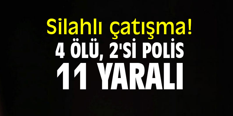 Silahlı çatışma! 4 ölü, 2'si polis 11 yaralı