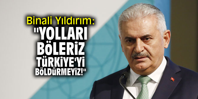 Binali Yıldırım: "Yolları böleriz, Türkiye'yi böldürmeyiz!"