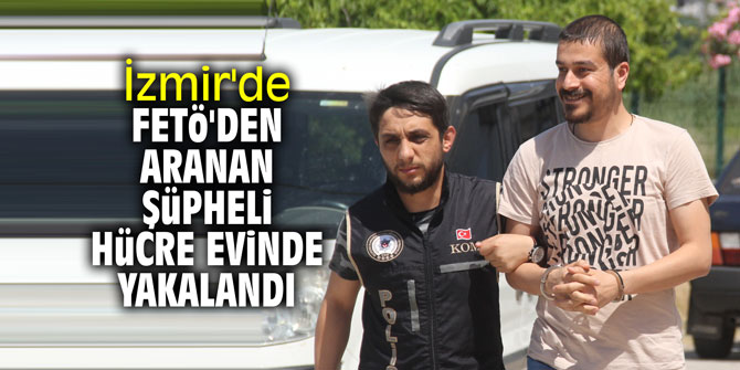İzmir'de FETÖ'den aranan şüpheli hücre evinde yakalandı