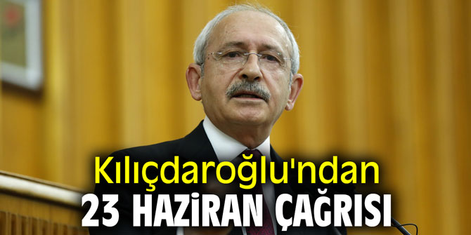 Kemal Kılıçdaroğlu'ndan 23 Haziran çağrısı