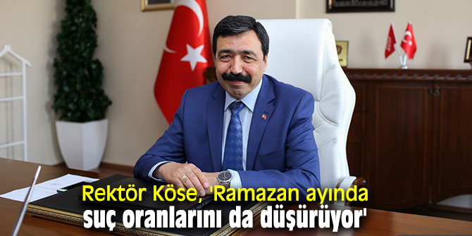 Rektör Köse, 'Ramazan ayında suç oranlarını da düşürüyor'