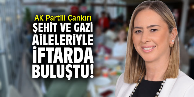 AK Partili Çankırı Şehit ve Gazi Aileleriyle iftarda buluştu