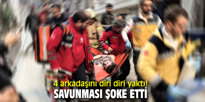 4 arkadaşını diri diri yaktı! Savunması şoke etti