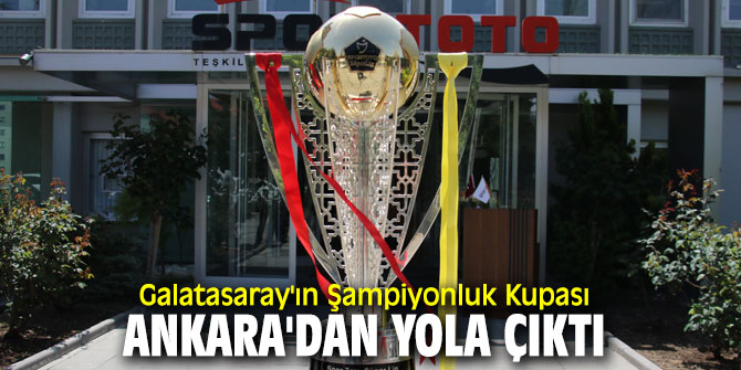Galatasaray'ın Şampiyonluk Kupası Ankara'dan yola çıktı