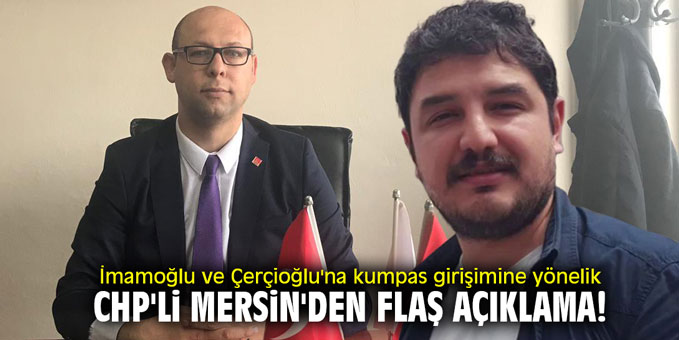 İmamoğlu ve Çerçioğlu'na kumpas girişimine yönelik CHP'li Mersin'den flaş açıklama!