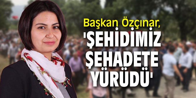Başkan Özçınar, 'Şehidimiz şehadete yürüdü'