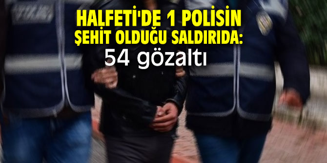 Halfeti'de 1 polisin şehit olduğu saldırıda: 54 gözaltı