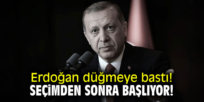 Erdoğan düğmeye bastı! Seçimden sonra başlıyor!