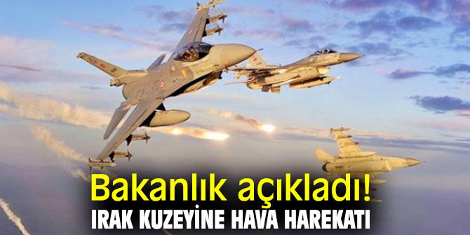 Bakanlık açıkladı! Irak kuzeyine hava harekatı