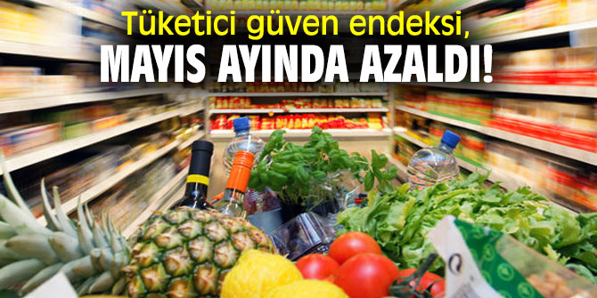 Tüketici güven endeksi, Mayıs ayında azaldı!