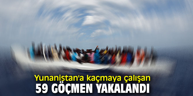 Yunanistan'a kaçamaya çalışan 59 göçmen yakalandı