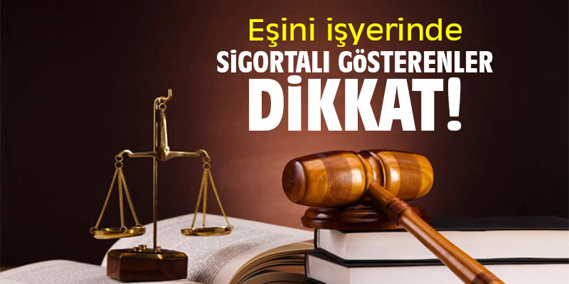 Eşini işyerinde sigortalı gösterenler dikkat!