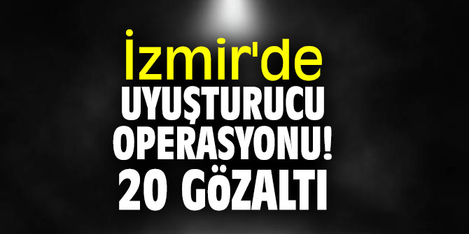 İzmir'de uyuşturucu operasyonu! 20 gözaltı