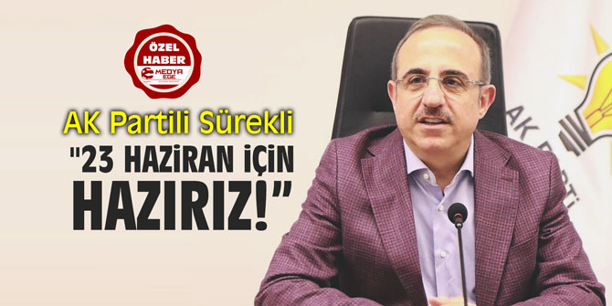 AK Parti İl Başkanı Sürekli: "23 Haziran için hazırız"