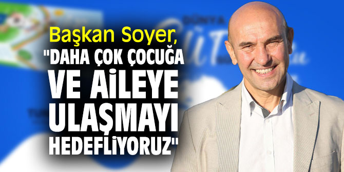 Başkan Soyer, "Daha çok çocuğa ve aileye ulaşmayı hedefliyoruz"
