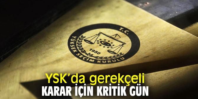 YSK’da gerekçeli karar için kritik gün
