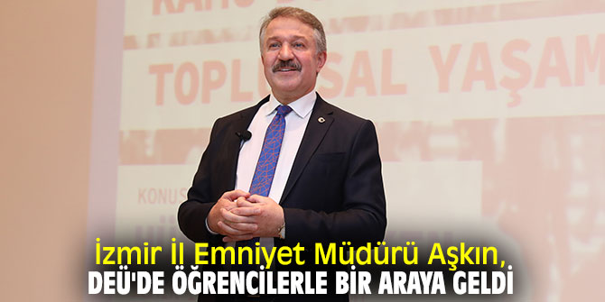 İzmir İl Emniyet Müdürü Aşkın, DEÜ'de öğrencilerle bir araya geldi