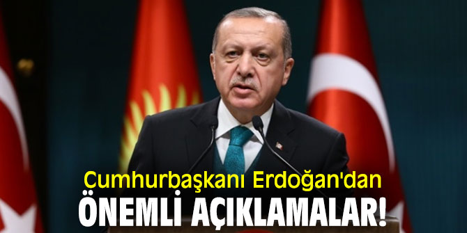 Cumhurbaşkanı Erdoğan'dan önemli açıklamalar!
