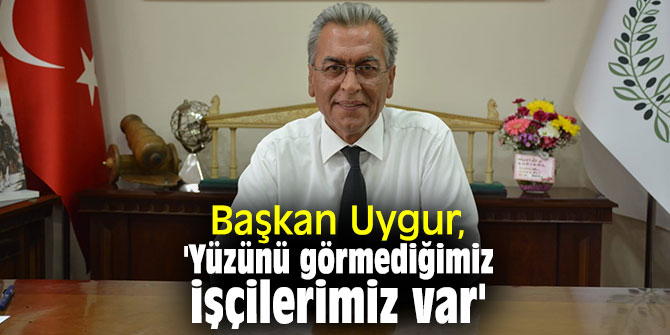 Torbalı Belediye Başkanı Uygur, 'Yüzünü görmediğimiz işçilerimiz var'
