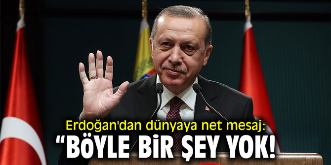 Erdoğan'dan dünyaya net mesaj: "Böyle bir şey yok!"