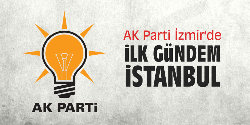 AK Parti İzmir'de ilk gündem İstanbul