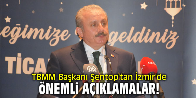 TBMM Başkanı Şentop'tan İzmir'de önemli açıklamalar