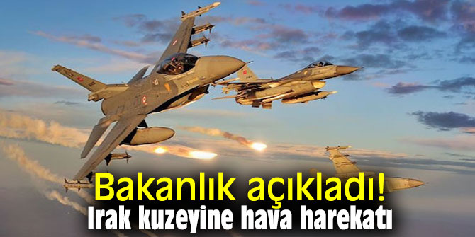 Bakanlık açıkladı! Irak kuzeyine hava harekatı