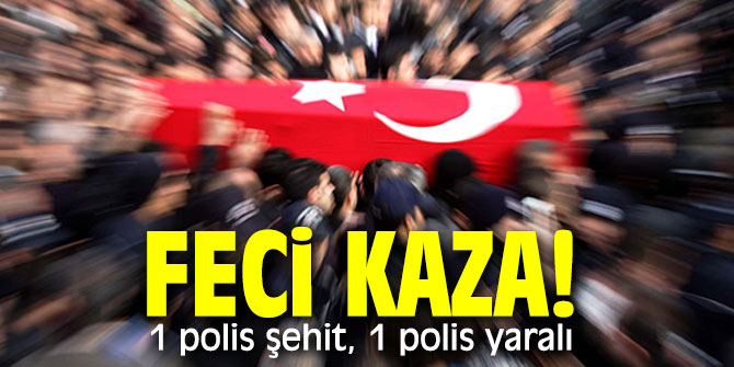 Feci kaza! 1 polis şehit, 1 polis yaralı