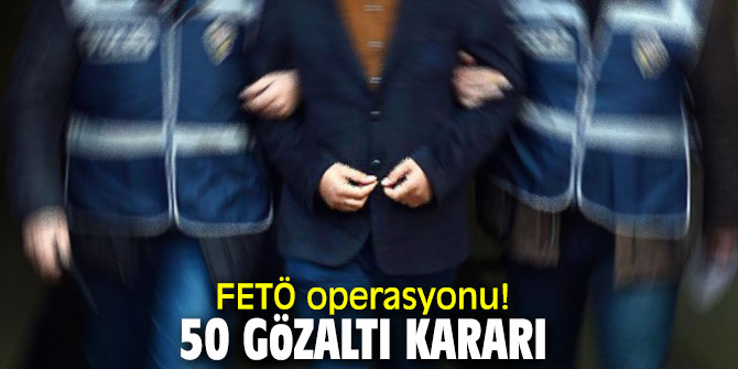 FETÖ operasyonu! 50 gözaltı kararı 