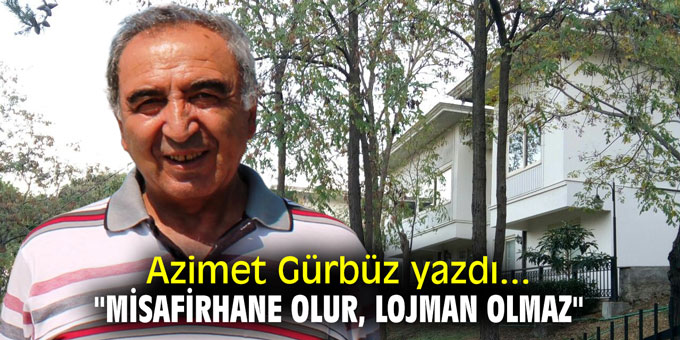 Azimet Gürbüz yazdı... "Misafirhane olur, lojman olmaz"