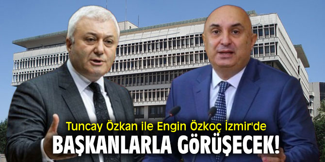 Tuncay Özkan ile Engin Özkoç İzmir'de başkanlarla görüşecek