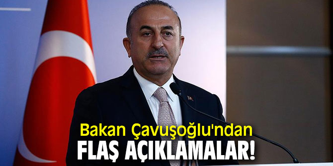 Bakan Çavuşoğlu'ndan flaş açıklamalar!