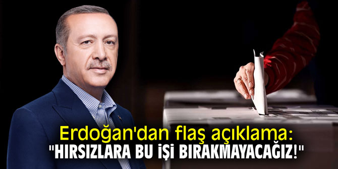 Erdoğan'dan flaş açıklama: "Hırsızlara bu işi bırakmayacağız!"