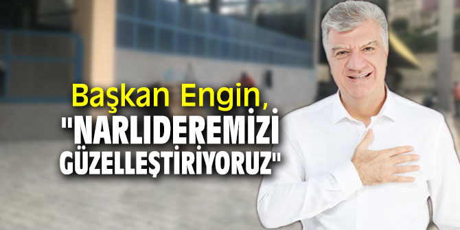 Başkan Engin, "Narlıderemizi güzelleştiriyoruz"