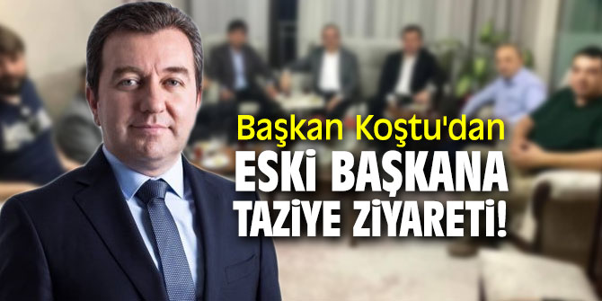 Başkan Koştu'dan eski başkana taziye ziyareti!