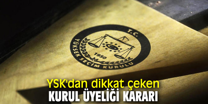 YSK'dan dikkat çeken kurul üyeliği kararı