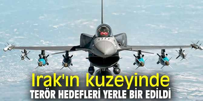 Irak'ın kuzeyinde terör hedefleri yerle bir edildi